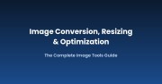 Image Conversion, Resizing & Optimization: The Complete Guide